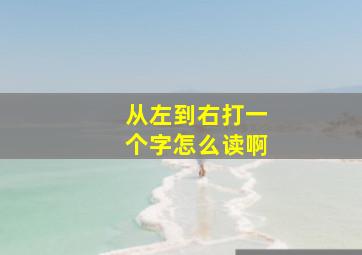 从左到右打一个字怎么读啊