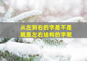 从左到右的字是不是就是左右结构的字呢