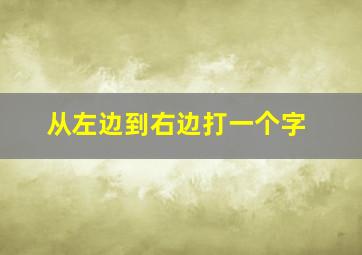 从左边到右边打一个字