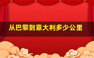 从巴黎到意大利多少公里