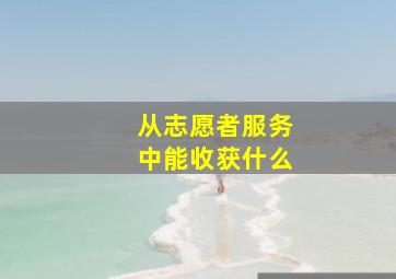 从志愿者服务中能收获什么