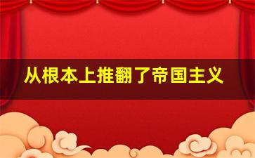 从根本上推翻了帝国主义