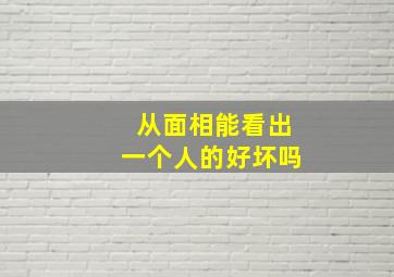 从面相能看出一个人的好坏吗