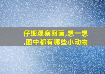 仔细观察图画,想一想,图中都有哪些小动物