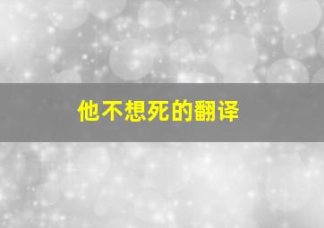 他不想死的翻译