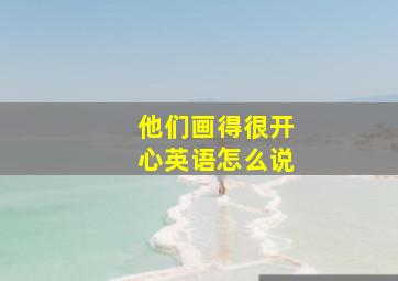 他们画得很开心英语怎么说