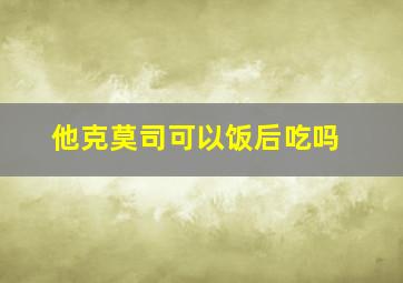 他克莫司可以饭后吃吗