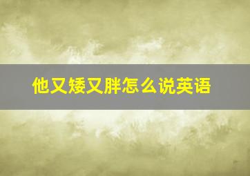 他又矮又胖怎么说英语