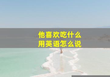 他喜欢吃什么用英语怎么说