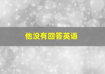 他没有回答英语