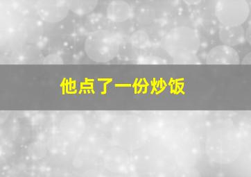 他点了一份炒饭