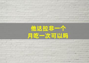 他达拉非一个月吃一次可以吗