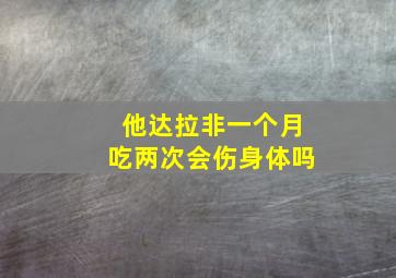 他达拉非一个月吃两次会伤身体吗