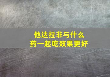 他达拉非与什么药一起吃效果更好