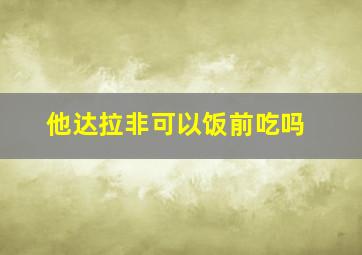 他达拉非可以饭前吃吗