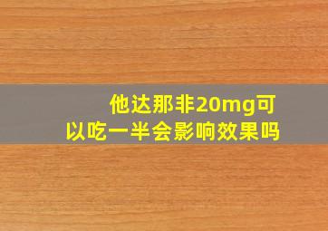 他达那非20mg可以吃一半会影响效果吗