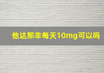 他达那非每天10mg可以吗