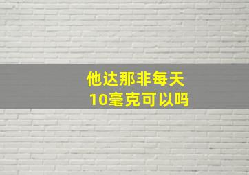 他达那非每天10毫克可以吗