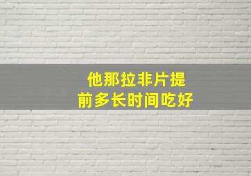 他那拉非片提前多长时间吃好