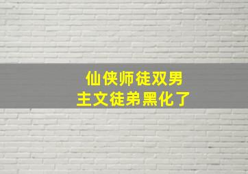 仙侠师徒双男主文徒弟黑化了