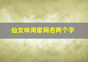 仙女味闺蜜网名两个字