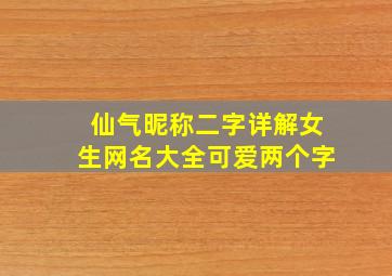 仙气昵称二字详解女生网名大全可爱两个字