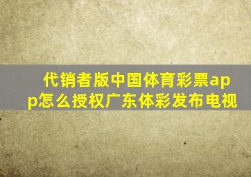 代销者版中国体育彩票app怎么授权广东体彩发布电视