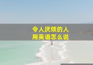 令人厌烦的人用英语怎么说