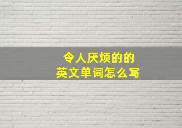 令人厌烦的的英文单词怎么写