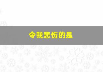 令我悲伤的是