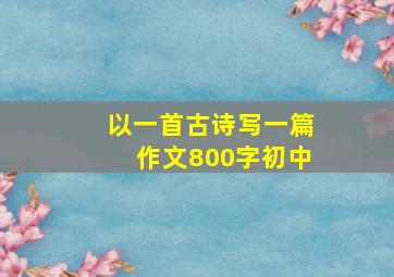 以一首古诗写一篇作文800字初中