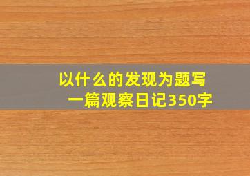 以什么的发现为题写一篇观察日记350字