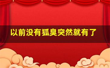 以前没有狐臭突然就有了