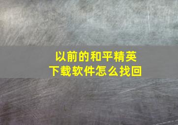 以前的和平精英下载软件怎么找回