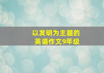 以发明为主题的英语作文9年级