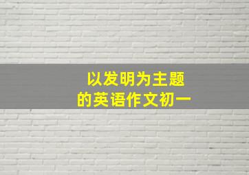 以发明为主题的英语作文初一