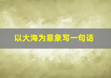 以大海为意象写一句话