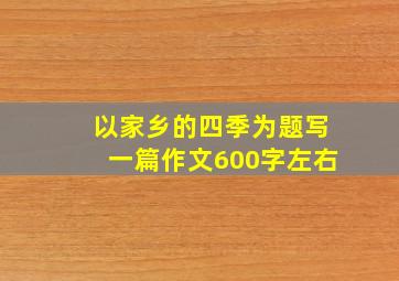 以家乡的四季为题写一篇作文600字左右