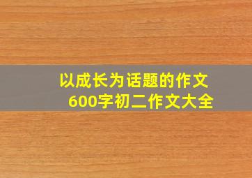 以成长为话题的作文600字初二作文大全