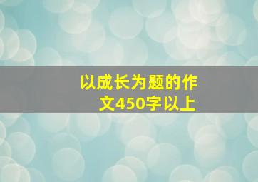 以成长为题的作文450字以上