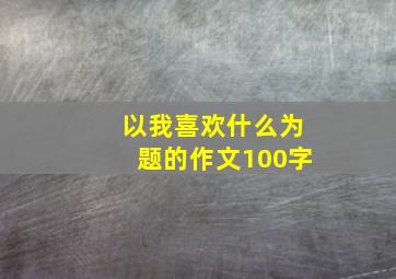 以我喜欢什么为题的作文100字