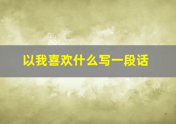 以我喜欢什么写一段话