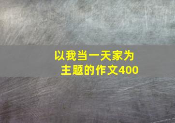 以我当一天家为主题的作文400