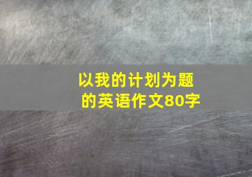 以我的计划为题的英语作文80字