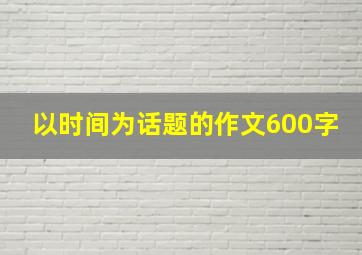 以时间为话题的作文600字