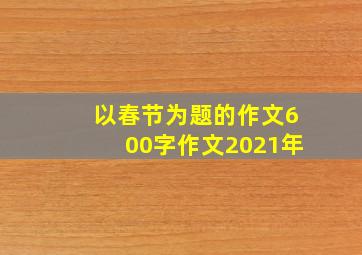 以春节为题的作文600字作文2021年