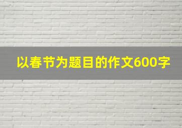 以春节为题目的作文600字