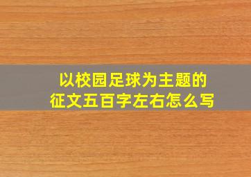 以校园足球为主题的征文五百字左右怎么写