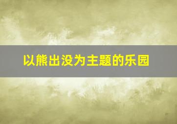 以熊出没为主题的乐园