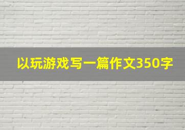 以玩游戏写一篇作文350字